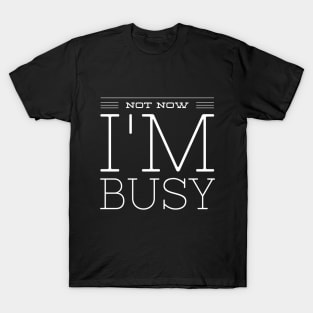 NOT NOW I'M BUSY T-Shirt